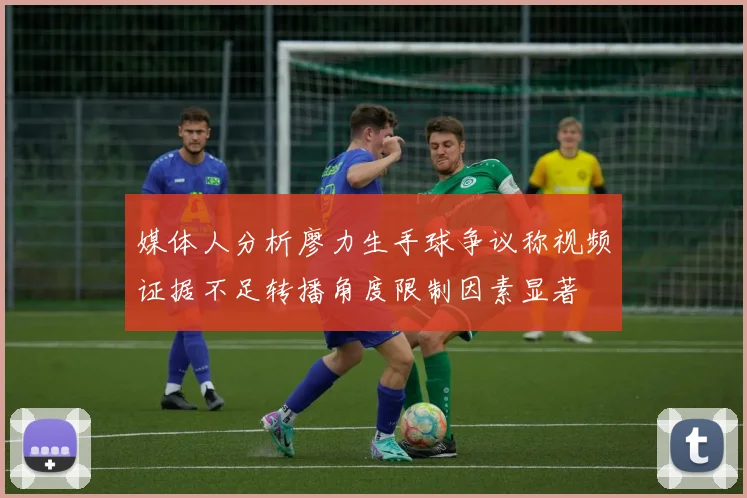 媒体人分析廖力生手球争议称视频证据不足转播角度限制因素显著