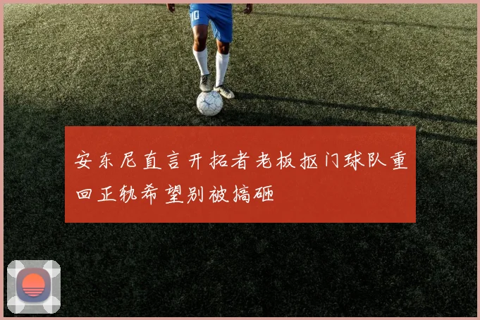 安东尼直言开拓者老板抠门球队重回正轨希望别被搞砸