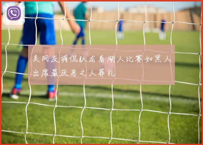 美网友调侃狄龙看湖人比赛如黑人出席最厌恶之人葬礼