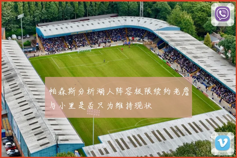 帕森斯分析湖人阵容极限续约老詹与小里是否只为维持现状