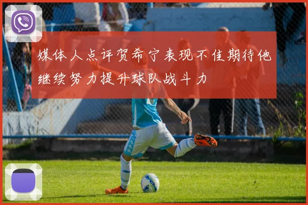 媒体人点评贺希宁表现不佳期待他继续努力提升球队战斗力