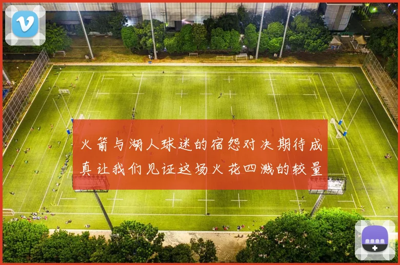 火箭与湖人球迷的宿怨对决期待成真让我们见证这场火花四溅的较量
