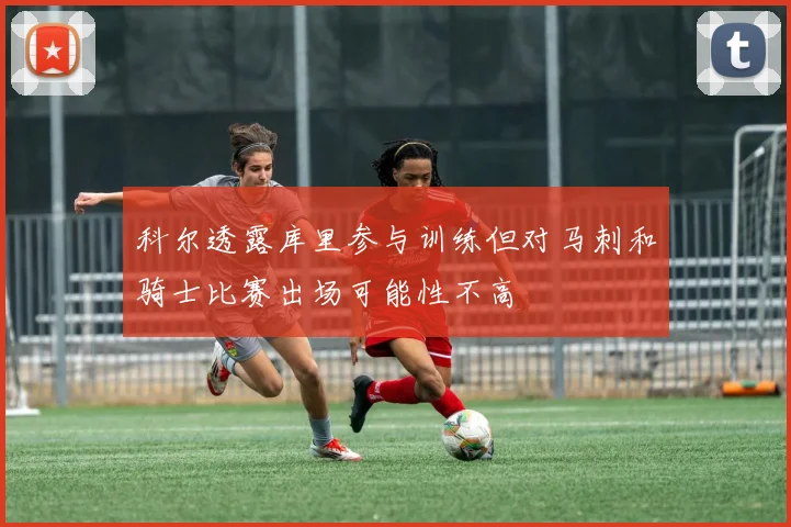 科尔透露库里参与训练但对马刺和骑士比赛出场可能性不高