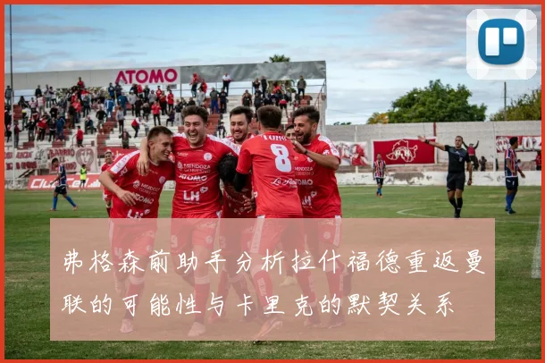 弗格森前助手分析拉什福德重返曼联的可能性与卡里克的默契关系