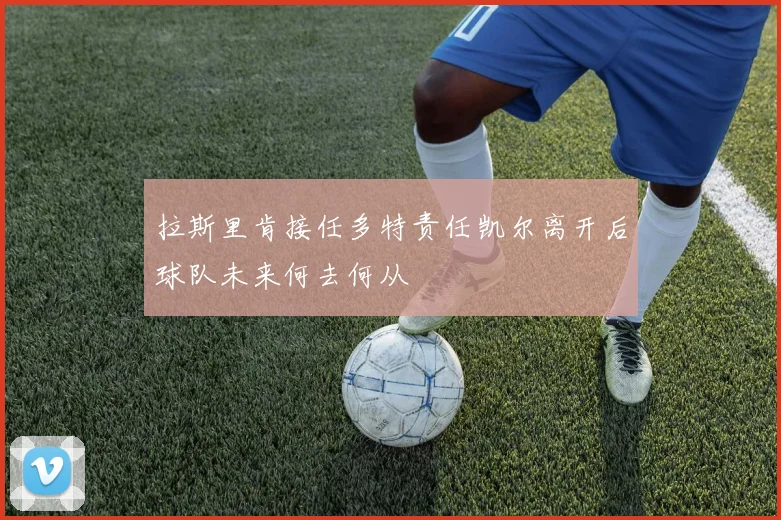 拉斯里肯接任多特责任凯尔离开后球队未来何去何从