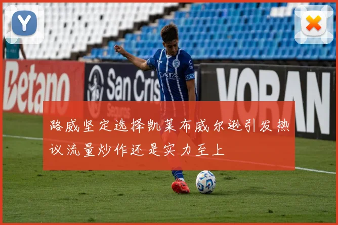路威坚定选择凯莱布威尔逊引发热议流量炒作还是实力至上