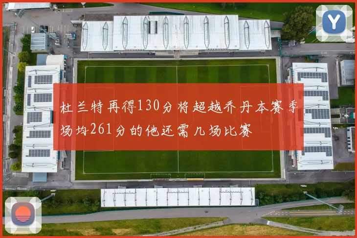 杜兰特再得130分将超越乔丹本赛季场均261分的他还需几场比赛