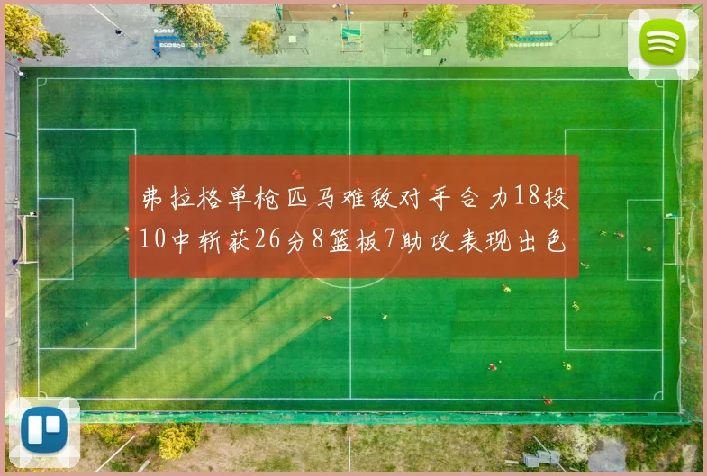 弗拉格单枪匹马难敌对手合力18投10中斩获26分8篮板7助攻表现出色